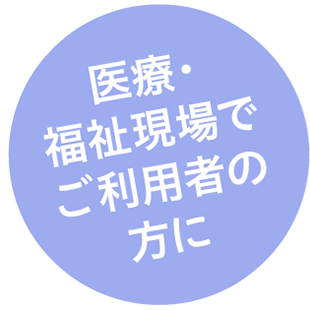 医療・福祉現場でご利用者の方に