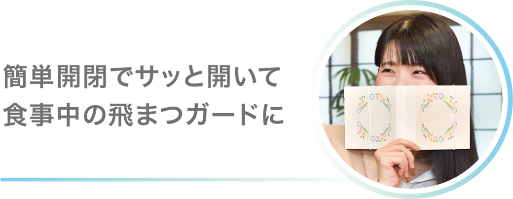 簡単開閉でサッと開いて食事中の飛沫ガードに